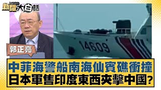 中菲海警船南海仙賓礁衝撞 日本軍售印度東西夾擊中國？ 新聞大白話 20240819