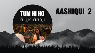 TUM HI HO - Arijit Singh | Aashiqui 2 - مترجمـة للعربيـة