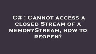 C# : Cannot access a closed Stream of a memoryStream, how to reopen?