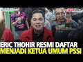 Detik-Detik Erick Thohir Resmi Mencalonkan Diri Jadi Ketua Umum PSSI