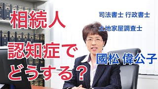 【國松偉公子の相続相談室】第73回 相続人 認知症でどうする？