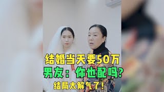 女友结婚当天要50万彩礼拿不出来就不嫁，男友回怼结局非常解气！