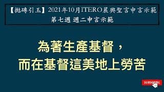 【拋磚引玉】 W7D2｜為著生產基督，而在基督這美地上勞苦 ｜2021年10月ITERO｜申言示範｜第七週週二