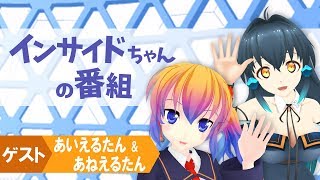 【バーチャルキャストのアイドル】インサイドちゃんの番組 #3 ゲスト:あいえるたん＆あねえるたん