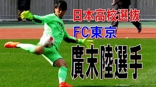 FC東京　廣末陸（Riku Hirosue) 　NEXT GENERATION MATCH 日本高校サッカー選抜　その１