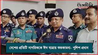 দেশের প্রতিটি নাগরিককে ঈদ যাত্রায় শুভকামনা- পুলিশ প্রধান | Eid Ul Adha 2024