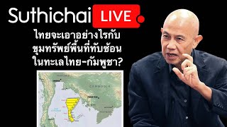 ไทยจะเอาอย่างไรกับขุมทรัพย์พื้นที่ทับซ้อนในทะเลไทย-กัมพูชา? : Suthichai live 15-2-2567