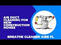Air Duct Cleaning for New Construction Homes or After Renovation by Breathe Cleaner Aire FL