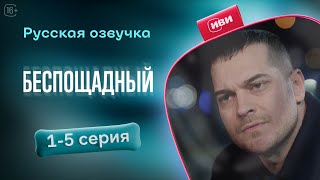 Беспощадный — 1-5 серия! Русский дубляж