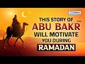 THIS STORY OF ABU BAKR WILL MOTIVATE YOU DURING RAMADAN