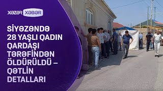 Siyəzəndə 28 yaşlı qadın qardaşı tərəfindən öldürüldü – Qətlin DETALLARI