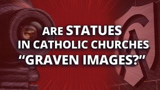 Are Statues in Catholic Churches "Graven Images?"