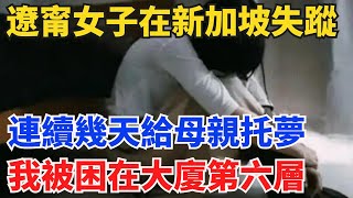 遼甯女子在新加坡失蹤，連續幾天給母親托夢：我被困在大廈第六層【奇趣縦橫】#真實故事#案件#奇聞#故事#奇聞觀察室#案件解讀#好奇零零漆