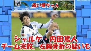 【シャルケ・内田篤人】　フル出場もチーム完敗　相手選手と接触し左腕を骨折の疑いも