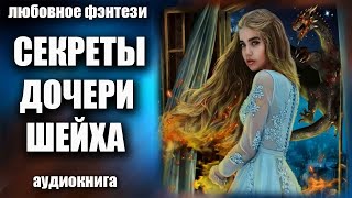 Аудиокнига Секреты дочери шейха - Любовное фэнтези 2023