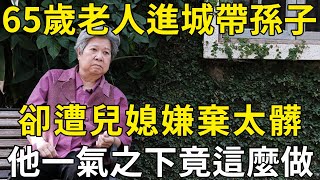 65歲老人到城裏帶孫子，卻被兒媳大罵又髒又臭，老人一氣之下做一決定，引爆全網點贊！ |三味書屋