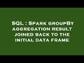 SQL : Spark groupBy aggregation result joined back to the initial data frame