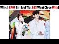 When BTS Asked Which KPOP Female Idol They Want To Close With That Fans Want To Know!