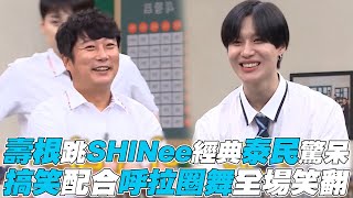 【認識的哥哥】壽根跳SHINee經典泰民驚呆 搞笑呼拉圈舞全場笑翻