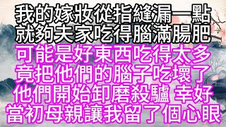 我的嫁妝從指縫漏一點，就夠夫家吃得腦滿腸肥，可能是好東西吃得太多，竟把他們的腦子吃壞了，他們開始卸磨殺驢，幸好，當初母親讓我留了個心眼#為人處世#生活經驗#情感故事