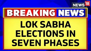 Lok Sabha Elections 2024 To Be Held In 7 Phases From April 19, Results On June 4 | ECI | News18