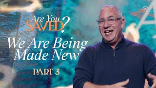 Are You Saved? // Part 3 - We Are Being Made New