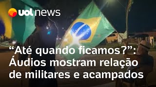 Áudios mostram relação de militares e manifestantes em acampamentos: 'Até quando ficamos?'