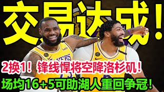 交易达成！2换1！锋线悍将空降洛杉矶！场均16+5可助湖人重回争冠！