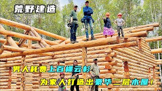 荒野建造：男人耗费上百棵云杉，为家人打造出豪华二层木屋！