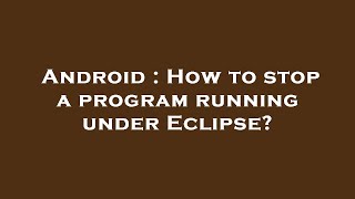 Android : How to stop a program running under Eclipse?