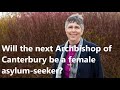 Will the new Archbishop of Canterbury be a  female asylum-seeker ? The odds are looking good!