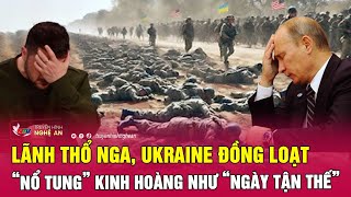 Thời sự quốc tế: Lãnh thổ Nga, Ukraine đồng loạt “nổ tung” kinh hoàng như “ngày tận thế”