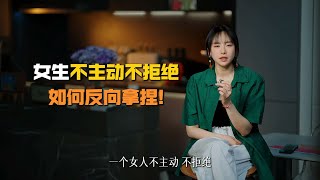 女生不主动不拒绝，如何反向拿捏!