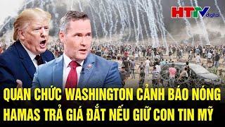 Toàn cảnh thế giới 24/12: Quan chức Washington cảnh báo nóng Hamas trả giá đắt nếu giữ con tin Mỹ