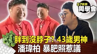 胖到沒脖子？43歲男神「潘瑋柏」暴肥照惹議【@57healthy 】2024.07.20｜楊志賢 楊登嵙 張翠芬