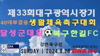 제33회대구광역시장기 생활체육축구대회 40대부 결승전반 달성군대원 vs북구한길FC 2024년 9월29일 강변축구장