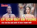 Lý lịch đầy ấn tượng của tân Hoa hậu Quốc tế 2024 Huỳnh Thị Thanh Thủy | Tin tức 24h