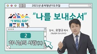 [2021년 청년춘계기도주일] 둘째날 하나님의 사람 1