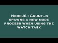 NodeJS : Grunt.js spawns a new node process when using the watch task