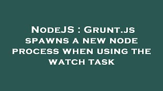 NodeJS : Grunt.js spawns a new node process when using the watch task