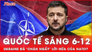 Quốc tế sáng 6-12: Ukraine đã ‘chán ngấy’ việc NATO hứa giúp nâng cao vị thế khi đàm phán với Nga?