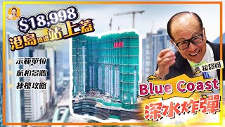 Blue Coast｜呎價$18,998買港島地鐵站上蓋？！｜炸爆全城入票｜新增組別，1人可以買5-8間😱😱😱｜2房搶手到關示範單位？｜最低層都有海，真定假？航拍話知｜《瞳．你去睇樓》