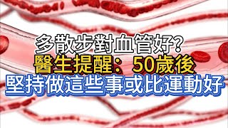 多散步對血管好？醫生提醒：50歲後，堅持做這些事或比運動好