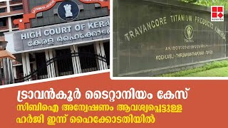 ട്രാവന്‍കൂര്‍ ടൈറ്റാനിയം കേസ്; സിബിഐ അന്വേഷണം ആവശ്യപ്പെട്ടുള്ള ഹര്‍ജി ഇന്ന് ഹൈക്കോടതിയില്‍