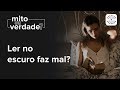 Ler no escuro faz mal? | Mito ou Verdade | Rede Olhos