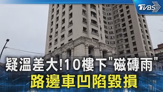 疑溫差大!10樓下「磁磚雨」 路邊車凹陷毀損｜TVBS新聞 @TVBSNEWS02