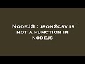NodeJS : json2csv is not a function in nodejs