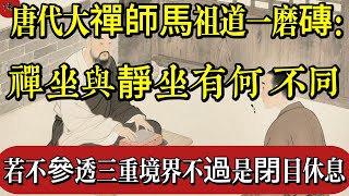 唐代大禪師馬祖道一磨磚成鏡：禪坐與靜坐有何不同？若不參透這三重境界，不過是閉目休息而已|佛教 |佛學知識|修心修行|禪悟人生 |南無阿彌陀佛|養生|談佛心安