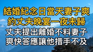 結婚紀念日當天妻子爽約丈夫晚宴去接白月光後一夜未歸，回來後丈夫當場提出離婚，不料妻子爽快答應讓他措手不及！真實故事 ｜都市男女｜情感｜男閨蜜｜妻子出軌