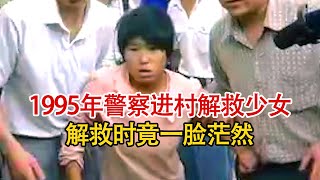 实录1995年，警察进村解救被拐少女影像，找到她时已成买主儿媳！